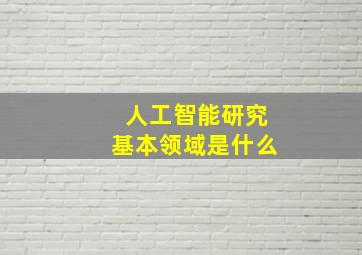 人工智能研究基本领域是什么