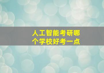 人工智能考研哪个学校好考一点