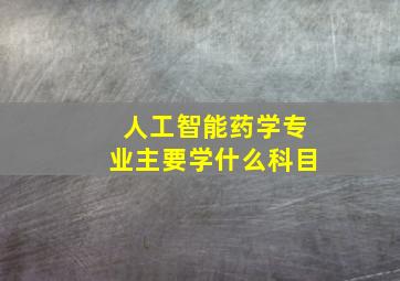 人工智能药学专业主要学什么科目