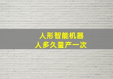 人形智能机器人多久量产一次