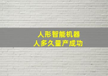 人形智能机器人多久量产成功