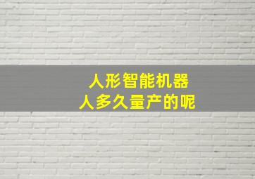 人形智能机器人多久量产的呢