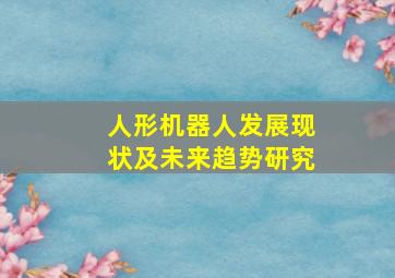 人形机器人发展现状及未来趋势研究