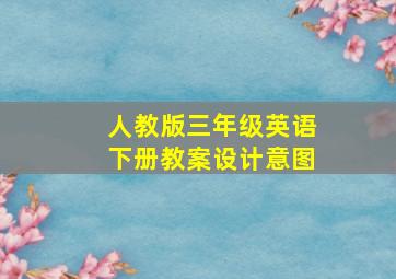 人教版三年级英语下册教案设计意图