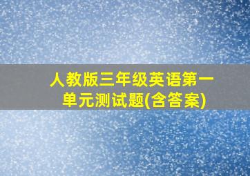 人教版三年级英语第一单元测试题(含答案)