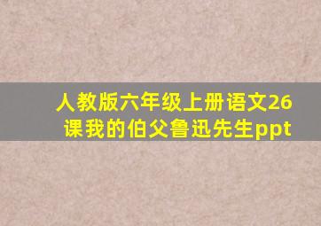 人教版六年级上册语文26课我的伯父鲁迅先生ppt