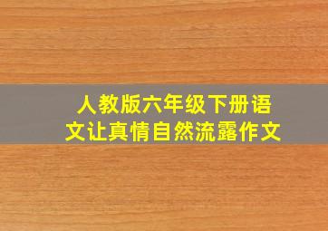 人教版六年级下册语文让真情自然流露作文