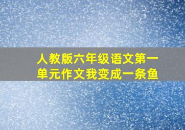 人教版六年级语文第一单元作文我变成一条鱼