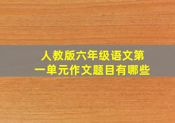 人教版六年级语文第一单元作文题目有哪些