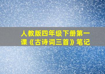 人教版四年级下册第一课《古诗词三首》笔记