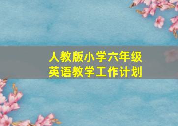 人教版小学六年级英语教学工作计划