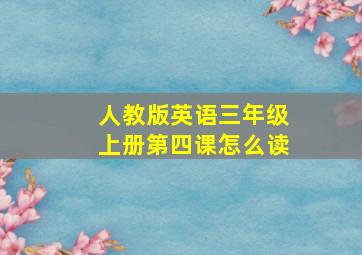 人教版英语三年级上册第四课怎么读