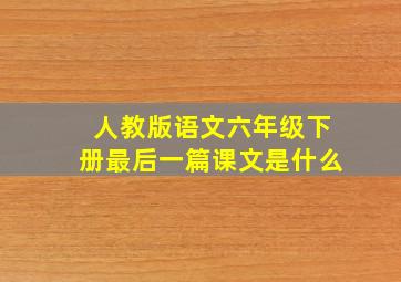 人教版语文六年级下册最后一篇课文是什么