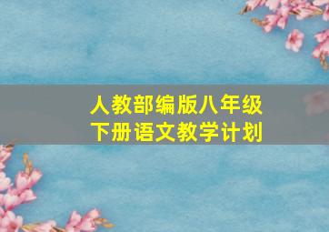 人教部编版八年级下册语文教学计划