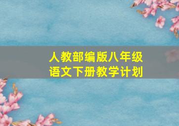 人教部编版八年级语文下册教学计划