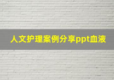 人文护理案例分享ppt血液