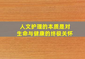 人文护理的本质是对生命与健康的终极关怀