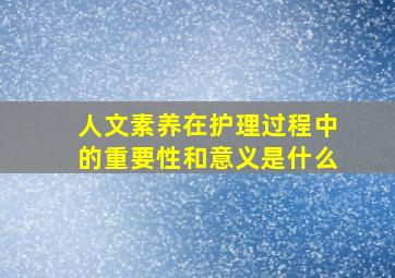 人文素养在护理过程中的重要性和意义是什么