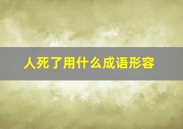 人死了用什么成语形容