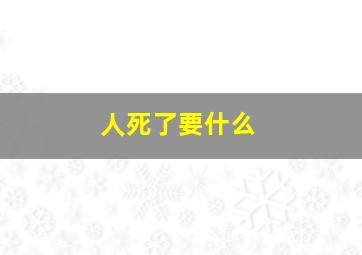 人死了要什么