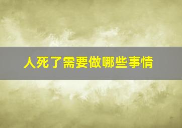 人死了需要做哪些事情