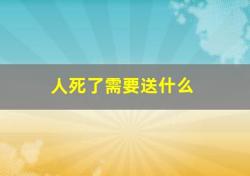 人死了需要送什么