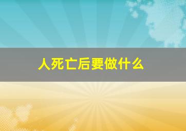 人死亡后要做什么