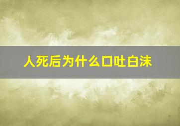 人死后为什么口吐白沫