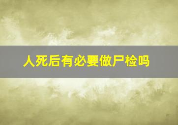 人死后有必要做尸检吗