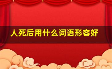 人死后用什么词语形容好