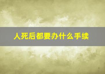 人死后都要办什么手续