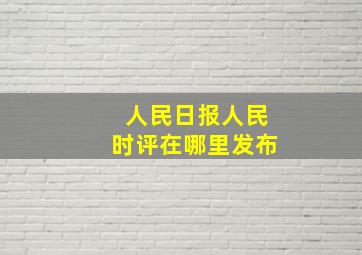 人民日报人民时评在哪里发布