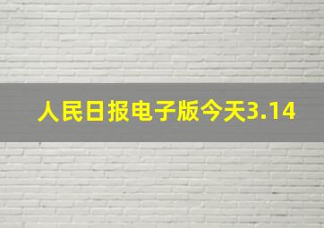 人民日报电子版今天3.14