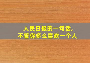 人民日报的一句话,不管你多么喜欢一个人