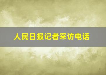 人民日报记者采访电话