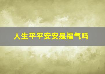 人生平平安安是福气吗