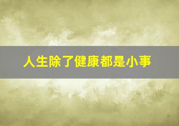 人生除了健康都是小事