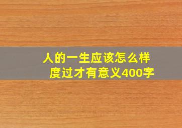 人的一生应该怎么样度过才有意义400字