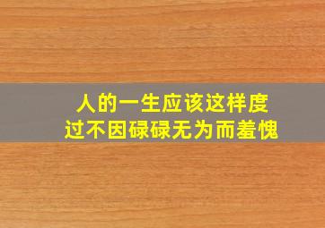 人的一生应该这样度过不因碌碌无为而羞愧