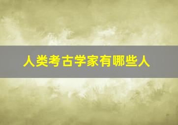 人类考古学家有哪些人