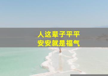 人这辈子平平安安就是福气