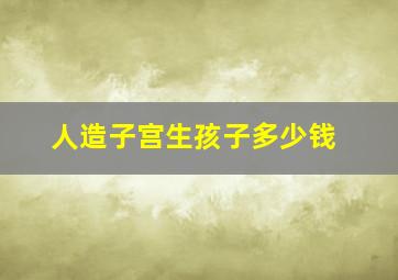 人造子宫生孩子多少钱