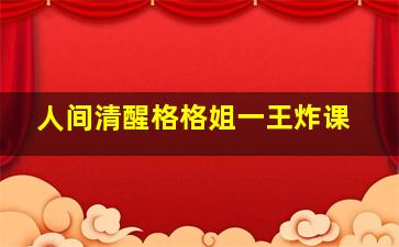 人间清醒格格姐一王炸课