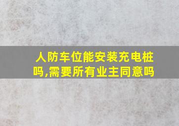 人防车位能安装充电桩吗,需要所有业主同意吗