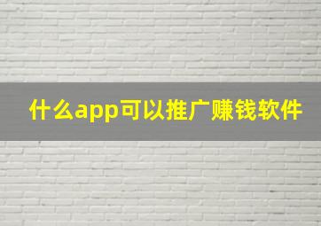 什么app可以推广赚钱软件