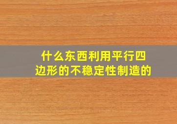 什么东西利用平行四边形的不稳定性制造的