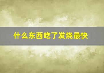 什么东西吃了发烧最快