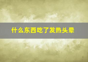 什么东西吃了发热头晕