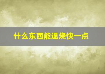 什么东西能退烧快一点