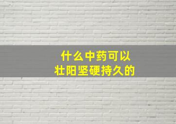 什么中药可以壮阳坚硬持久的